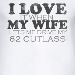 I Love It When My Wife Lets Me Drive My 1962 Oldsmobile Cutlass Funny 