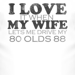 I Love It When My Wife Lets Me Drive My 1980 Oldsmobile Olds 88 Funny 