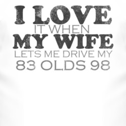 I Love It When My Wife Lets Me Drive My 1983 Oldsmobile Olds 98 Funny 