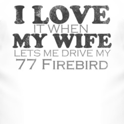 I Love It When My Wife Lets Me Drive My 1977 Pontiac Firebird Funny Di
