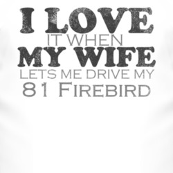 I Love It When My Wife Lets Me Drive My 1981 Pontiac Firebird Funny Di