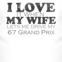 I Love It When My Wife Lets Me Drive My 1967 Pontiac Grand Prix Funny 