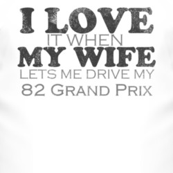 I Love It When My Wife Lets Me Drive My 1982 Pontiac Grand Prix Funny 