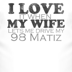 I Love It When My Wife Lets Me Drive My 1998 Pontiac Matiz Funny Distr