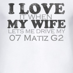 I Love It When My Wife Lets Me Drive My 2007 Pontiac Matiz G2 Funny Di