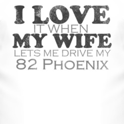 I Love It When My Wife Lets Me Drive My 1982 Pontiac Phoenix Funny Dis