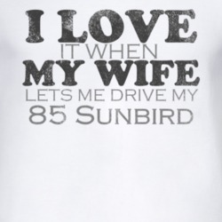 I Love It When My Wife Lets Me Drive My 1985 Pontiac Sunbird Funny Dis