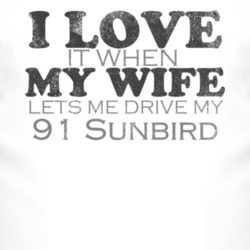 I Love It When My Wife Lets Me Drive My 1991 Pontiac Sunbird Funny Dis