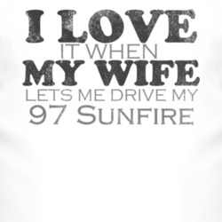 I Love It When My Wife Lets Me Drive My 1997 Pontiac Sunfire Funny Dis