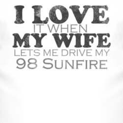 I Love It When My Wife Lets Me Drive My 1998 Pontiac Sunfire Funny Dis