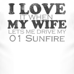 I Love It When My Wife Lets Me Drive My 2001 Pontiac Sunfire Funny Dis