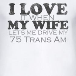 I Love It When My Wife Lets Me Drive My 1975 Pontiac Trans Am Funny Di