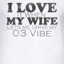 I Love It When My Wife Lets Me Drive My 2003 Pontiac Vibe Funny Distre