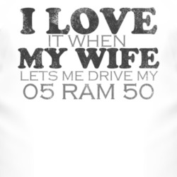 I Love It When My Wife Lets Me Drive My 2005 Dodge Ram 50 Funny Distre
