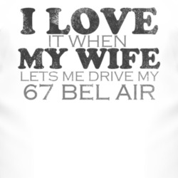 I Love It When My Wife Lets Me Drive My 1967 CHEVY BEL AIR Funny Distr