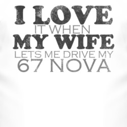 I Love It When My Wife Lets Me Drive My 1967 CHEVY NOVA Funny Distress