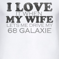I Love It When My Wife Lets Me Drive My 1968  GALAXIE Funny Distressed