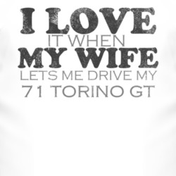 I Love It When My Wife Lets Me Drive My 1971  TORINO GT Funny Distress