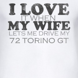 I Love It When My Wife Lets Me Drive My 1972  TORINO GT Funny Distress