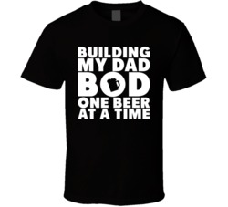 Building My Dad Bod One Beer At A Time T Shirt
