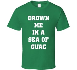 Drown Me In A Sea Of Guac Guacamole T Shirt