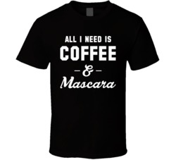 All I Need Is Coffee And Mascara T Shirt