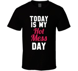 Today Is My Hot Mess Day T Shirt