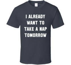 I Already Want To Take A Nap Tomorrow T Shirt