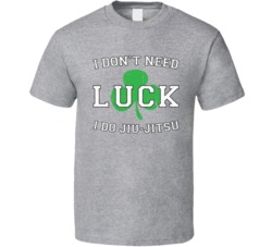 I Don't Need Luck I Do Jiu Jitsu T Shirt