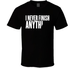 I Never Finish Anything T Shirt