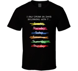 I Only Drink On Days Beginning With T Shirt