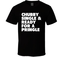 Chubby Single And Ready For A Pringle The Fat Jewish T Shirt