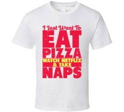 I Just Want To Eat Pizza Watch Netflix And Take Naps Funny T Shirt