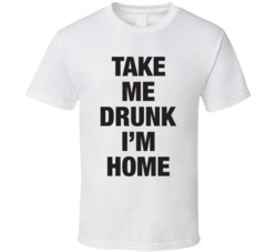 Take Me Drunk I'm Home Funny Bar Drinking Party White T Shirt