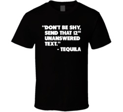 Don't Be Shy Send That Text Funny Drunk Drinking Tequila T Shirt