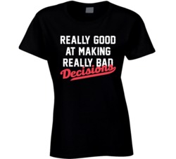 Really Good At Making Really Bad Decisions T Shirt