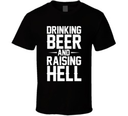 Drinking Beer And Raising Hell T Shirt