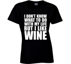 I Don't Know What To Do With My Life But I Like Wine T Shirt