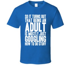 Being An Adult Is Mostly Just Googling Stuff Blue T Shirt