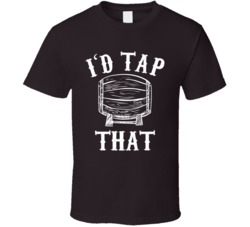 I'd Tap That Funny Beer Keg Drinking T Shirt
