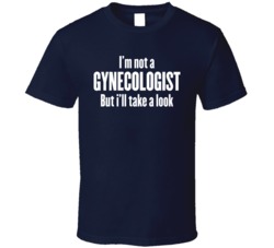I'm Not A Gynecologist But I'll Take A Look Funny T Shirt