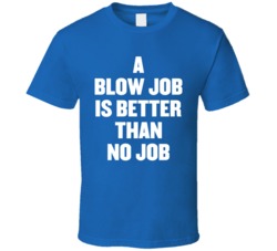 Blow Job Is Better Than No Job Protest T Shirt