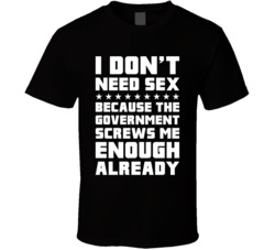 Don't Need Sex Government Screws Me Enough Protest T Shirt