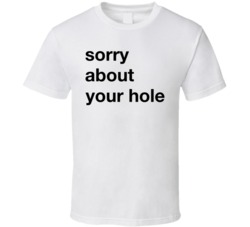 Sorry About Your Hole T Shirt