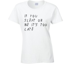 If You Slept On Me It's Too Late T Shirt