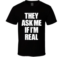 They Ask Me If I am Real T Shirt