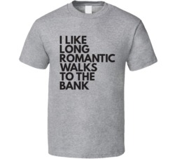 I Like Long Romantic Walks To The Bank T Shirt