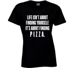 Life Is About Finding Pizza T Shirt