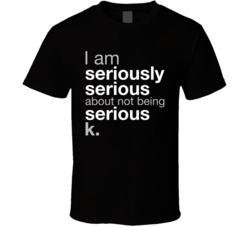 Seriously Not Being Serious T Shirt