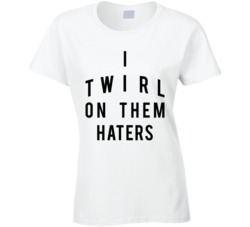 I Twirl On Them Haters T Shirt